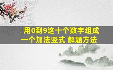 用0到9这十个数字组成一个加法竖式 解题方法